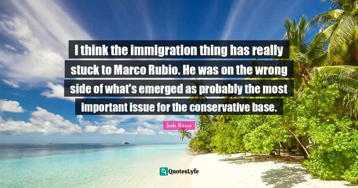 I think the immigration thing has really stuck to Marco Rubio. He was on the wrong side of what's emerged as probably the most important issue for the conservative base.