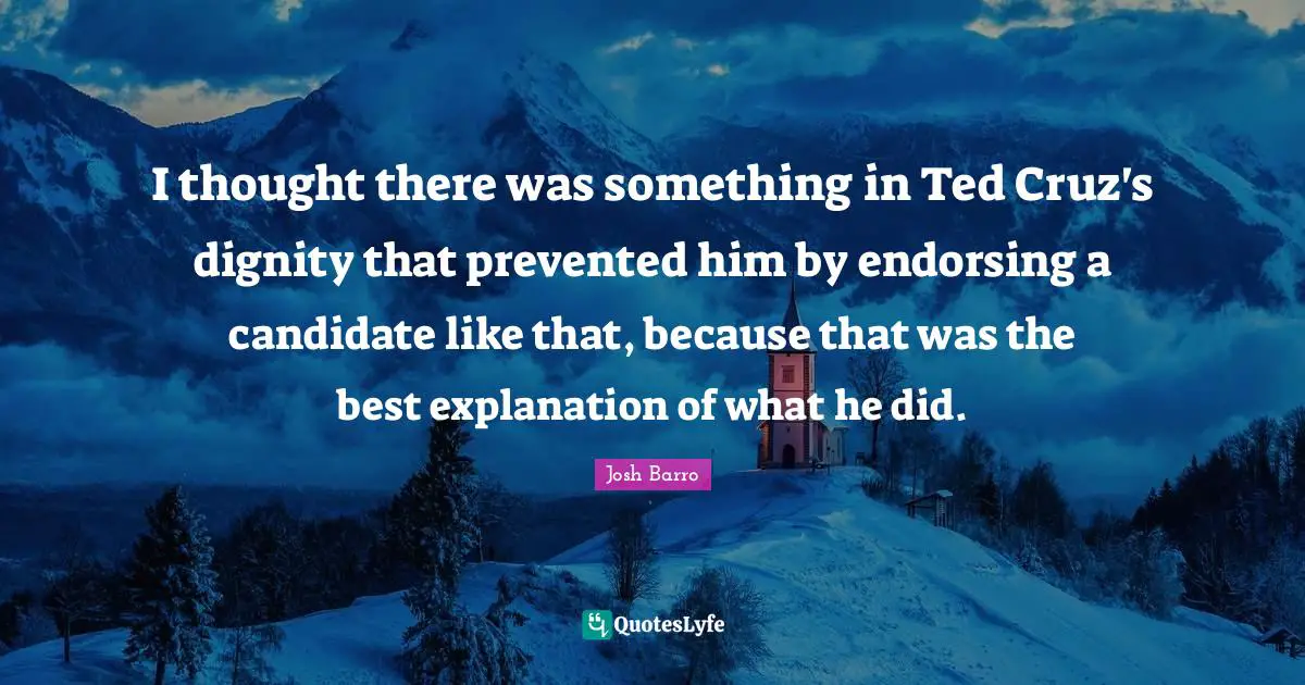 I thought there was something in Ted Cruz's dignity that prevented him by endorsing a candidate like that, because that was the best explanation of what he did.