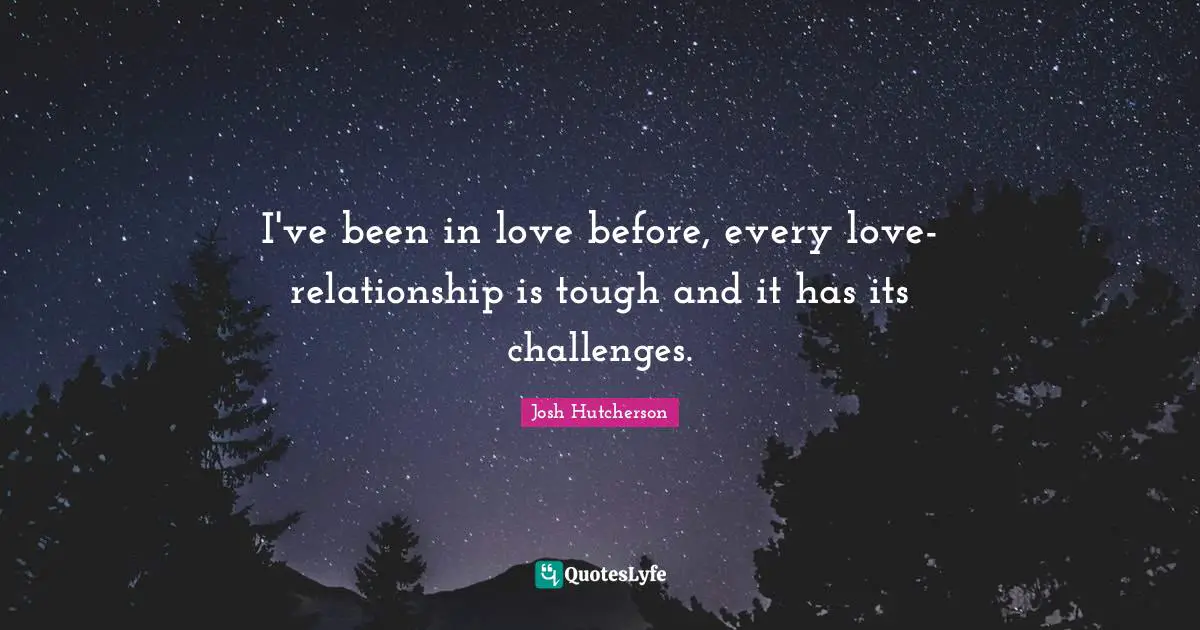 I've been in love before, every love-relationship is tough and it has its challenges.
