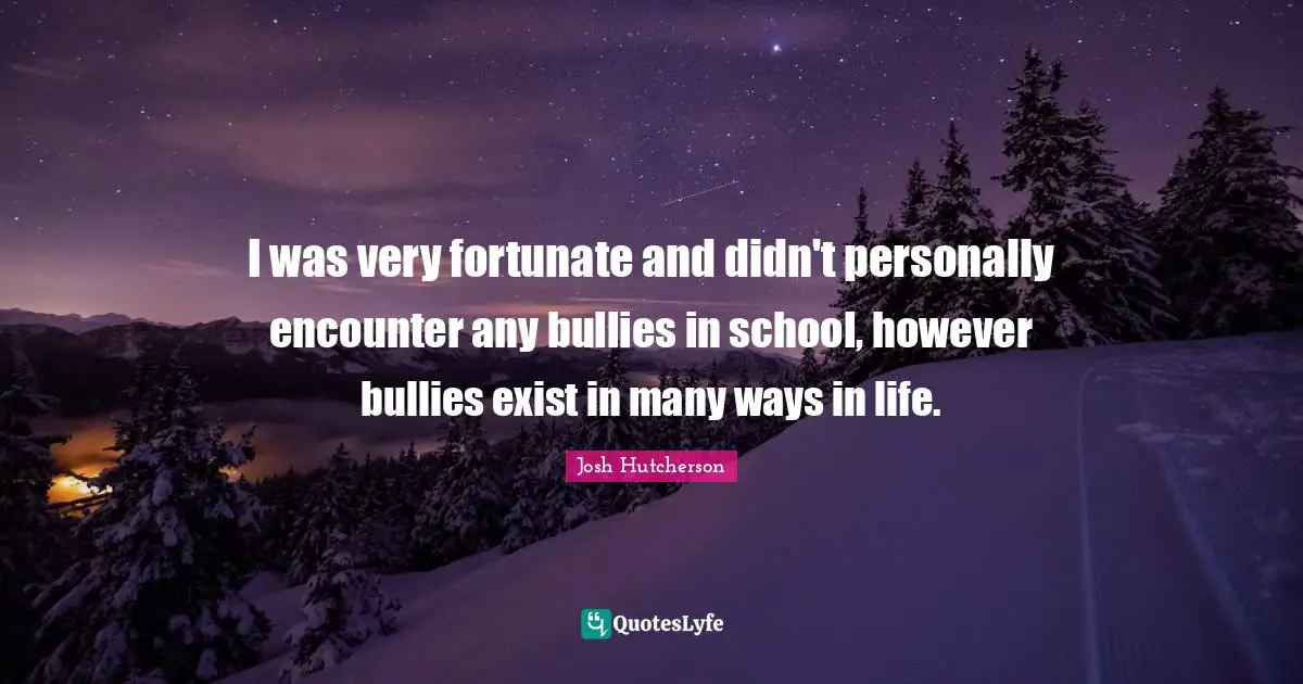 Way In Life Quotes: "I was very fortunate and didn't personally encounter any bullies in school, however bullies exist in many ways in life."