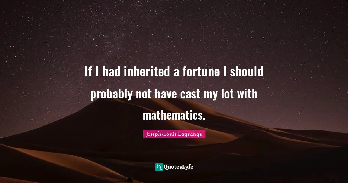 If I had inherited a fortune I should probably not have cast my lot with mathematics.