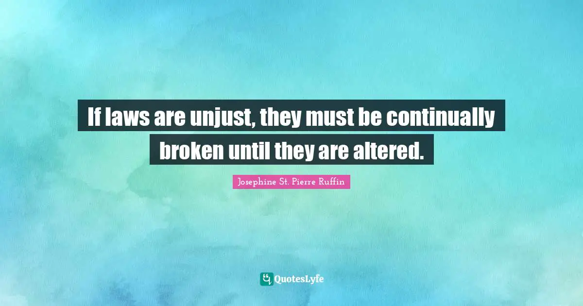 Unjust Quotes: "If laws are unjust, they must be continually broken until they are altered."
