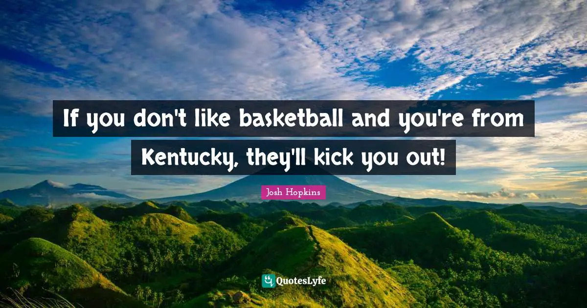 If you don't like basketball and you're from Kentucky, they'll kick you out!