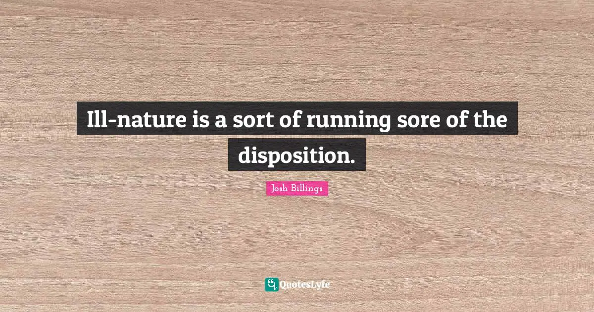 Ill-nature is a sort of running sore of the disposition.