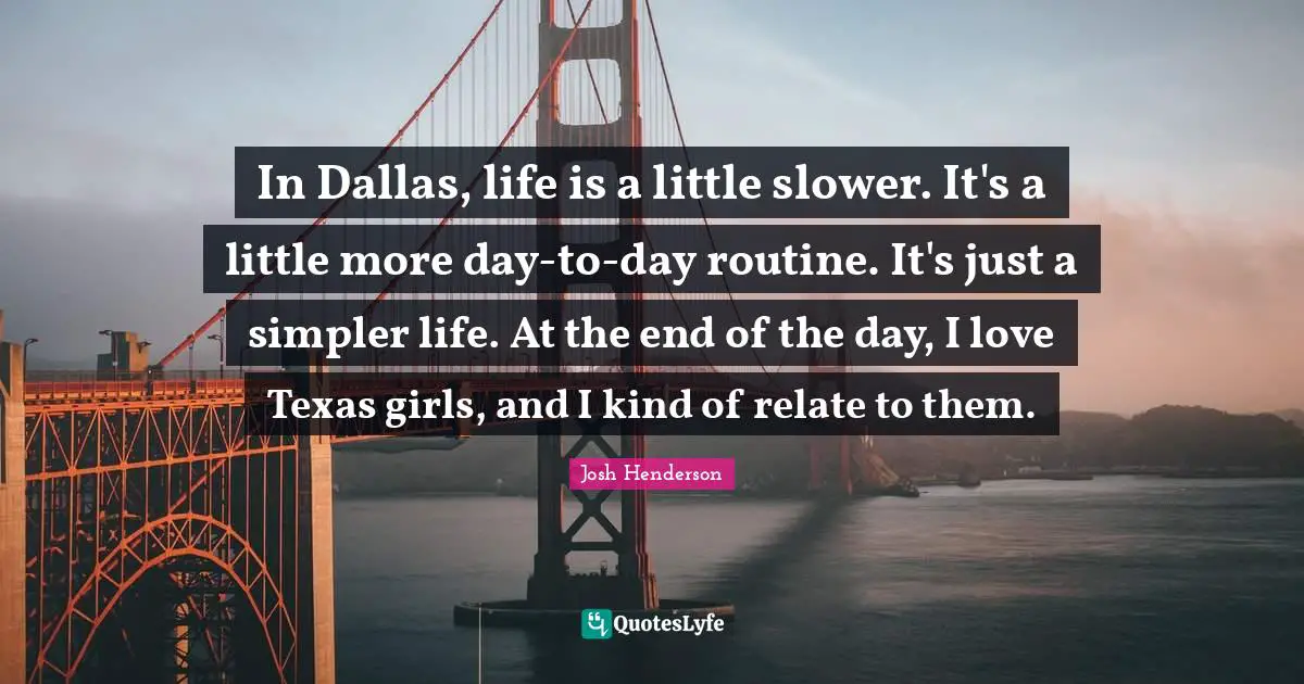 In Dallas, life is a little slower. It's a little more day-to-day routine. It's just a simpler life. At the end of the day, I love Texas girls, and I kind of relate to them.