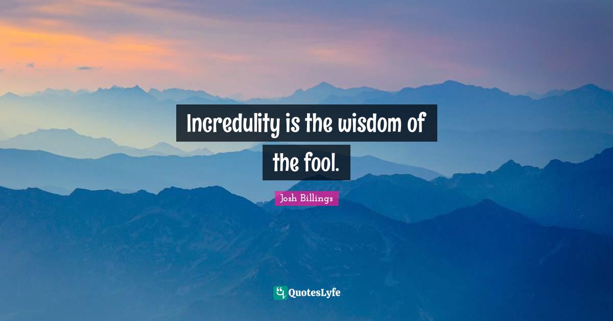 Josh Billings Quotes: "Incredulity is the wisdom of the fool."