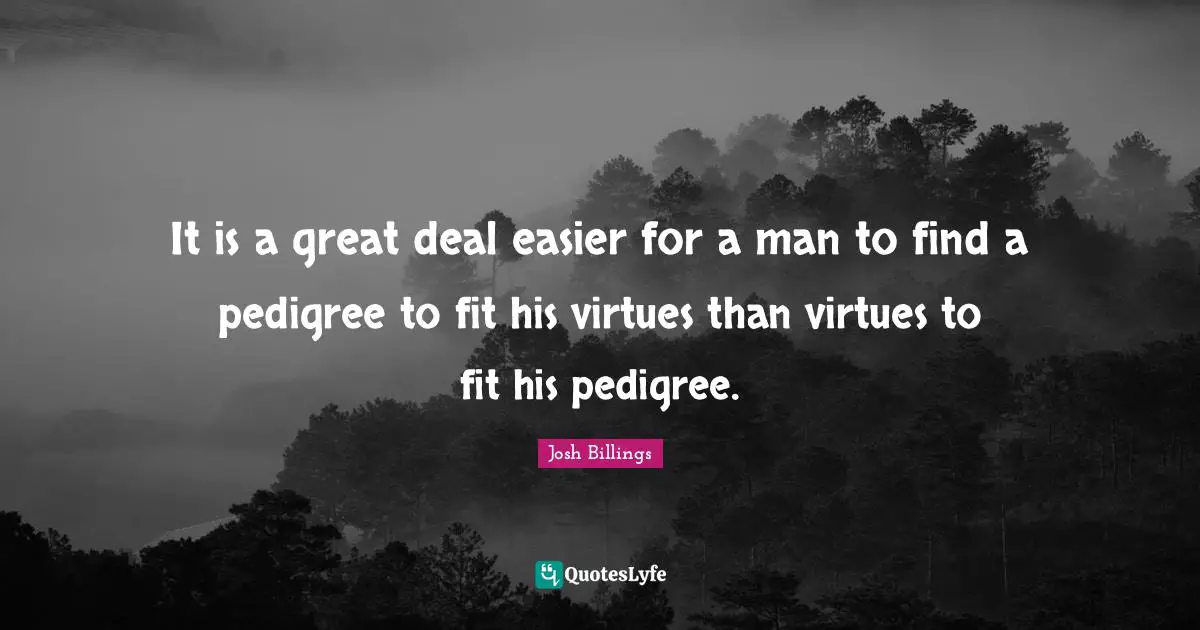 It is a great deal easier for a man to find a pedigree to fit his virtues than virtues to fit his pedigree.