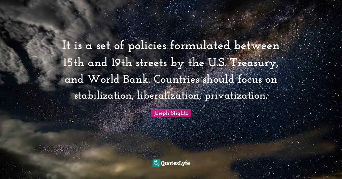 It is a set of policies formulated between 15th and 19th streets by the U.S. Treasury, and World Bank. Countries should focus on stabilization, liberalization, privatization.