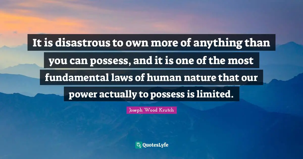 It is disastrous to own more of anything than you can possess, and it is one of the most fundamental laws of human nature that our power actually to possess is limited.