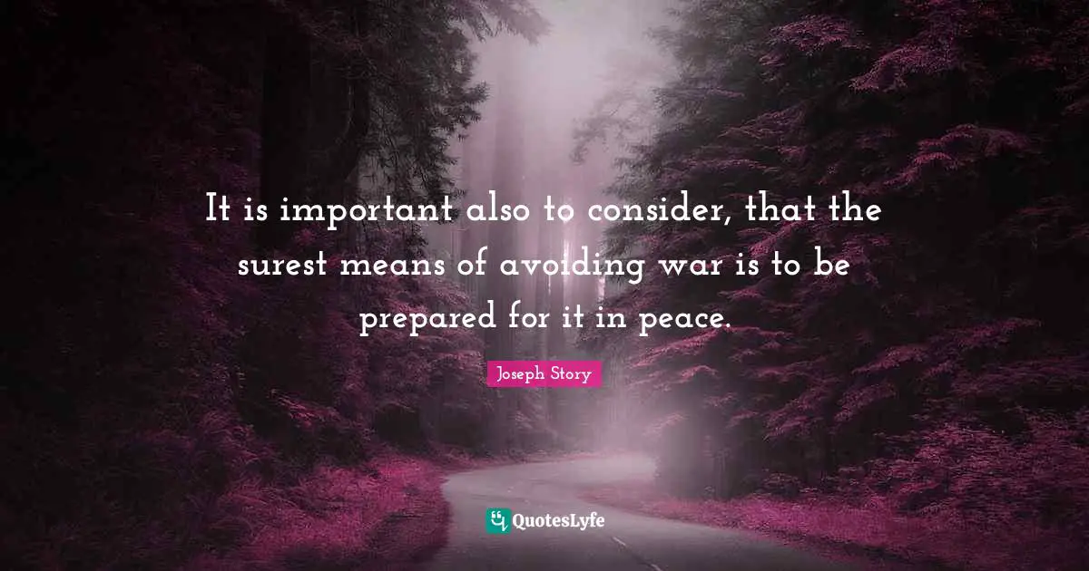 It is important also to consider, that the surest means of avoiding war is to be prepared for it in peace.