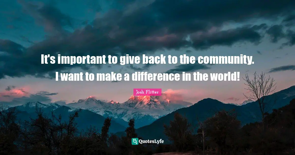 It's important to give back to the community. I want to make a difference in the world!