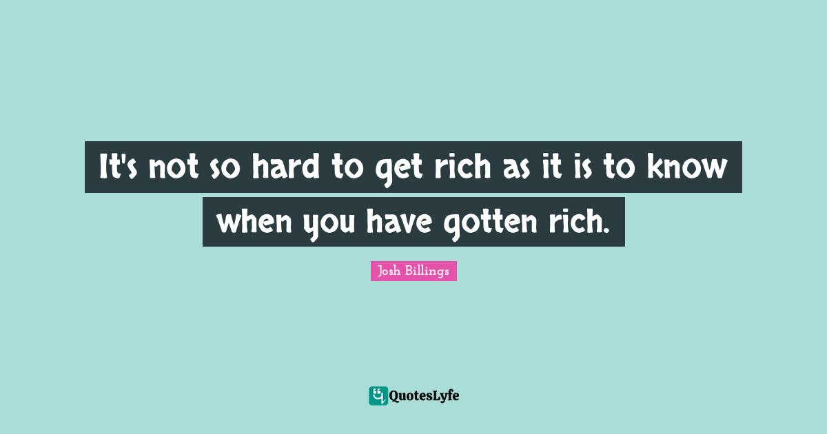 It's not so hard to get rich as it is to know when you have gotten rich.