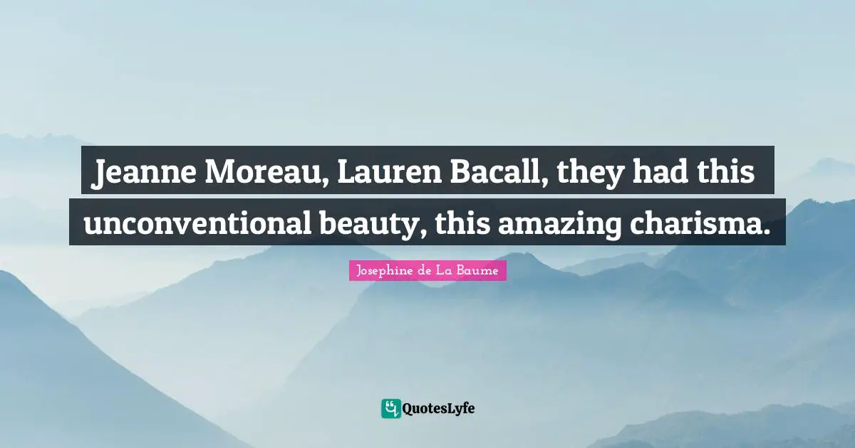 Jeanne Moreau, Lauren Bacall, they had this unconventional beauty, this amazing charisma.