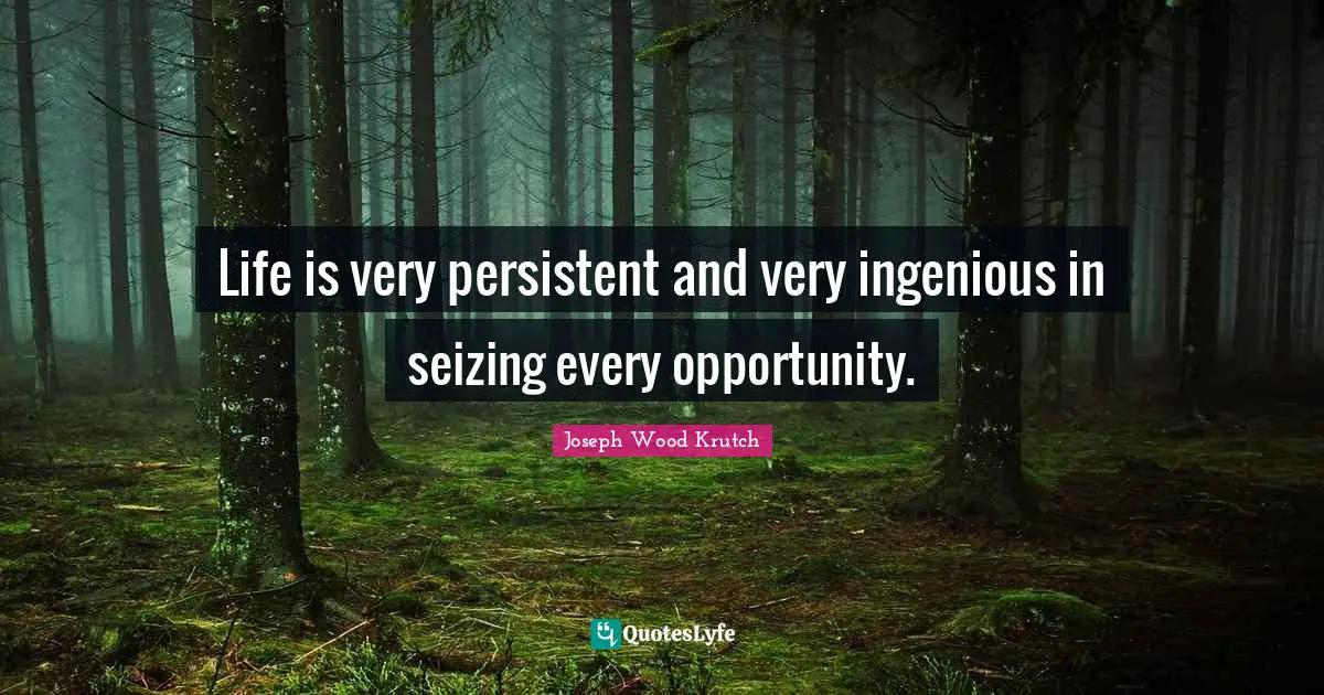 Joseph Wood Krutch Quotes: "Life is very persistent and very ingenious in seizing every opportunity."