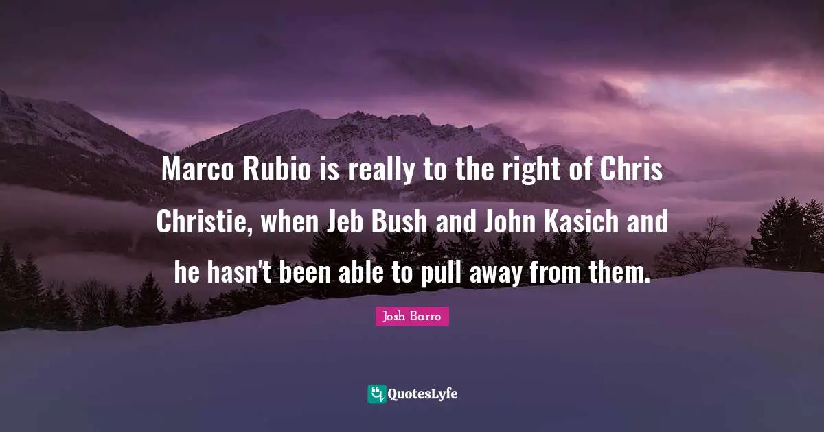 Marco Rubio is really to the right of Chris Christie, when Jeb Bush and John Kasich and he hasn't been able to pull away from them.