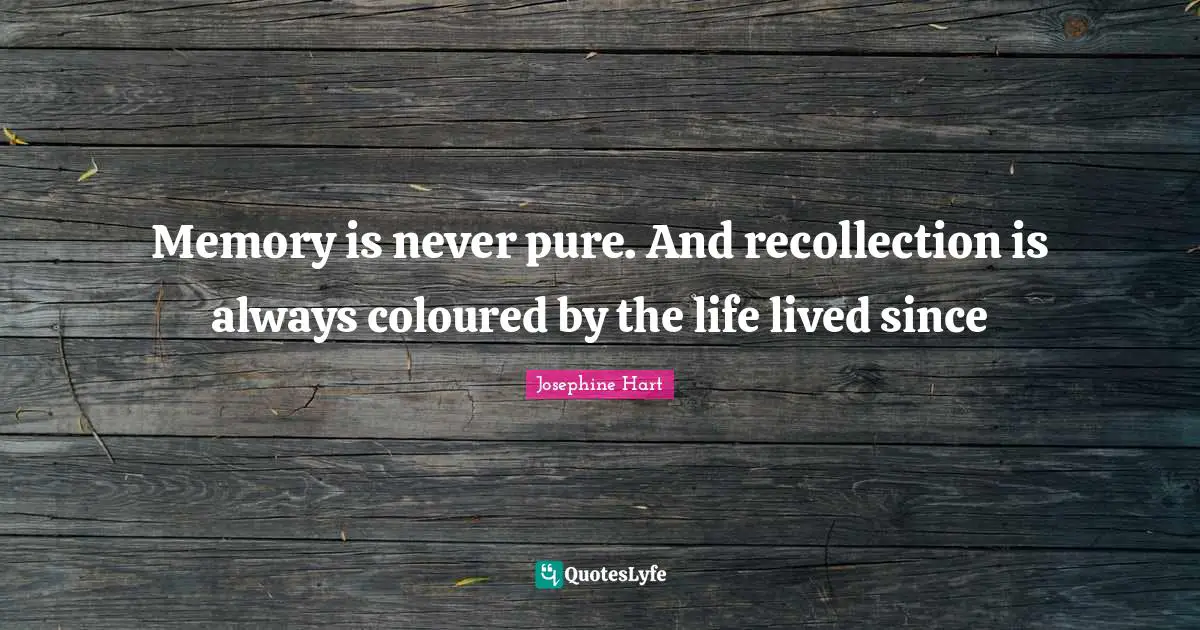 Recollection Quotes: "Memory is never pure. And recollection is always coloured by the life lived since"