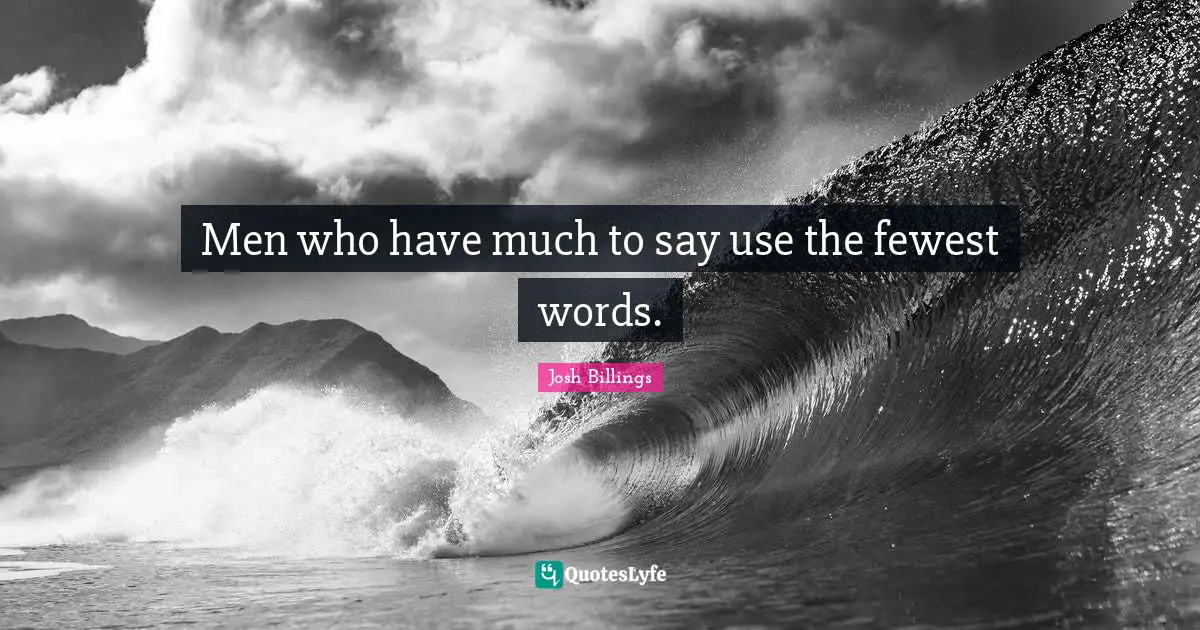 Men who have much to say use the fewest words.