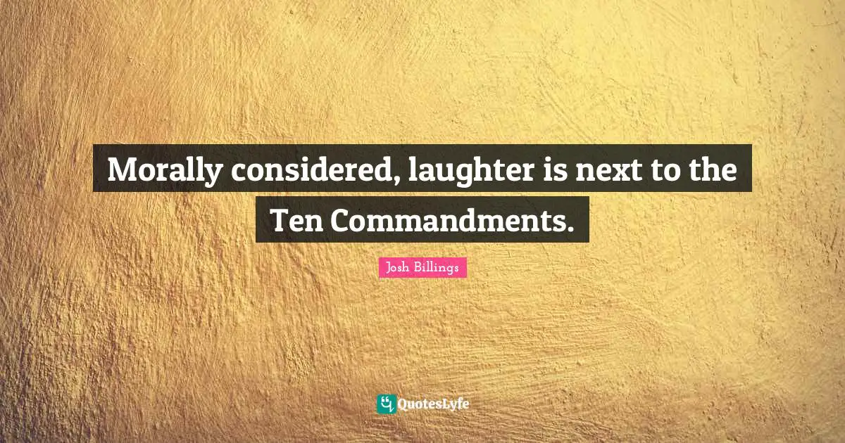 Morally considered, laughter is next to the Ten Commandments.