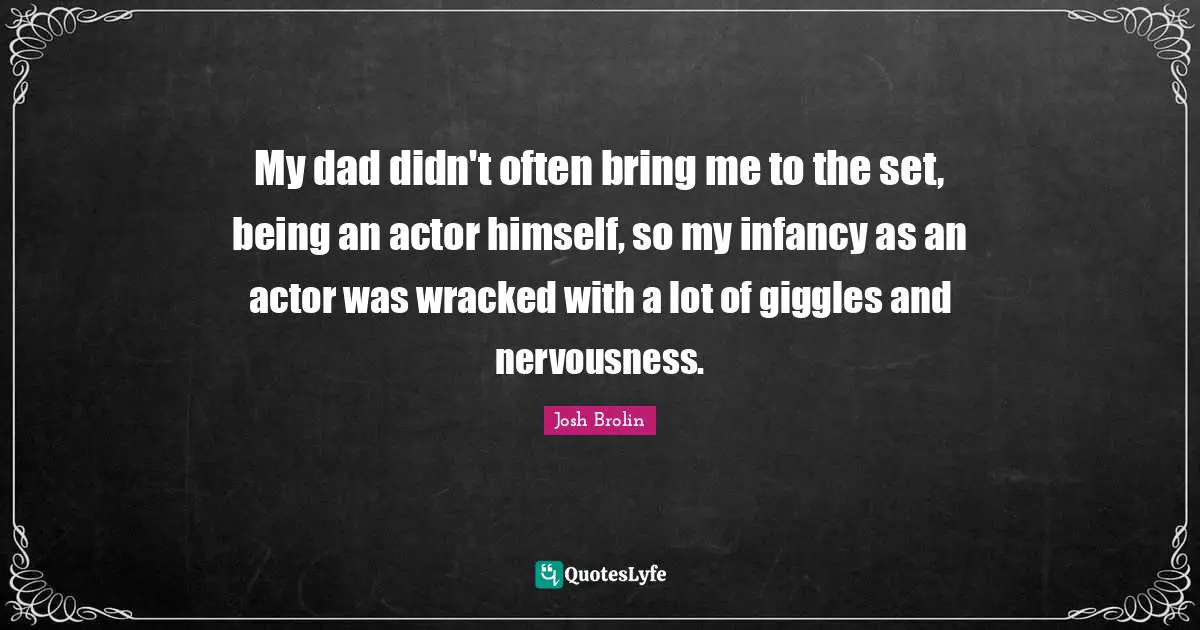 My dad didn't often bring me to the set, being an actor himself, so my infancy as an actor was wracked with a lot of giggles and nervousness.