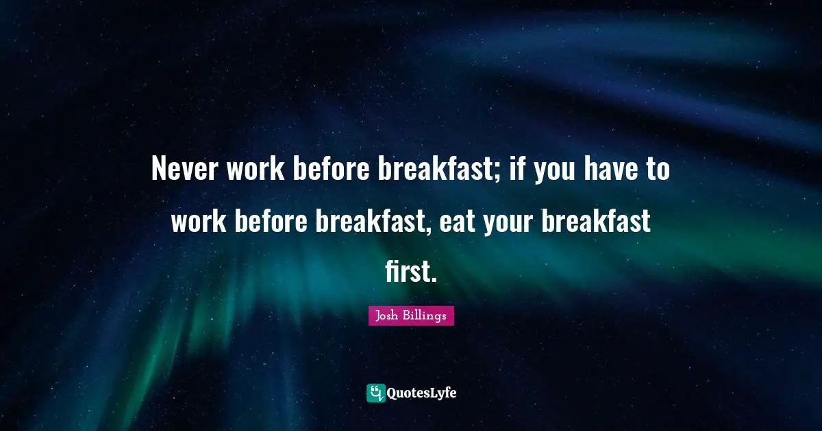 Good Morning Quotes: "Never work before breakfast; if you have to work before breakfast, eat your breakfast first."