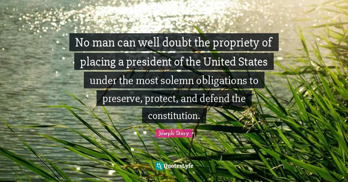 Solemn Quotes: "No man can well doubt the propriety of placing a president of the United States under the most solemn obligations to preserve, protect, and defend the constitution."