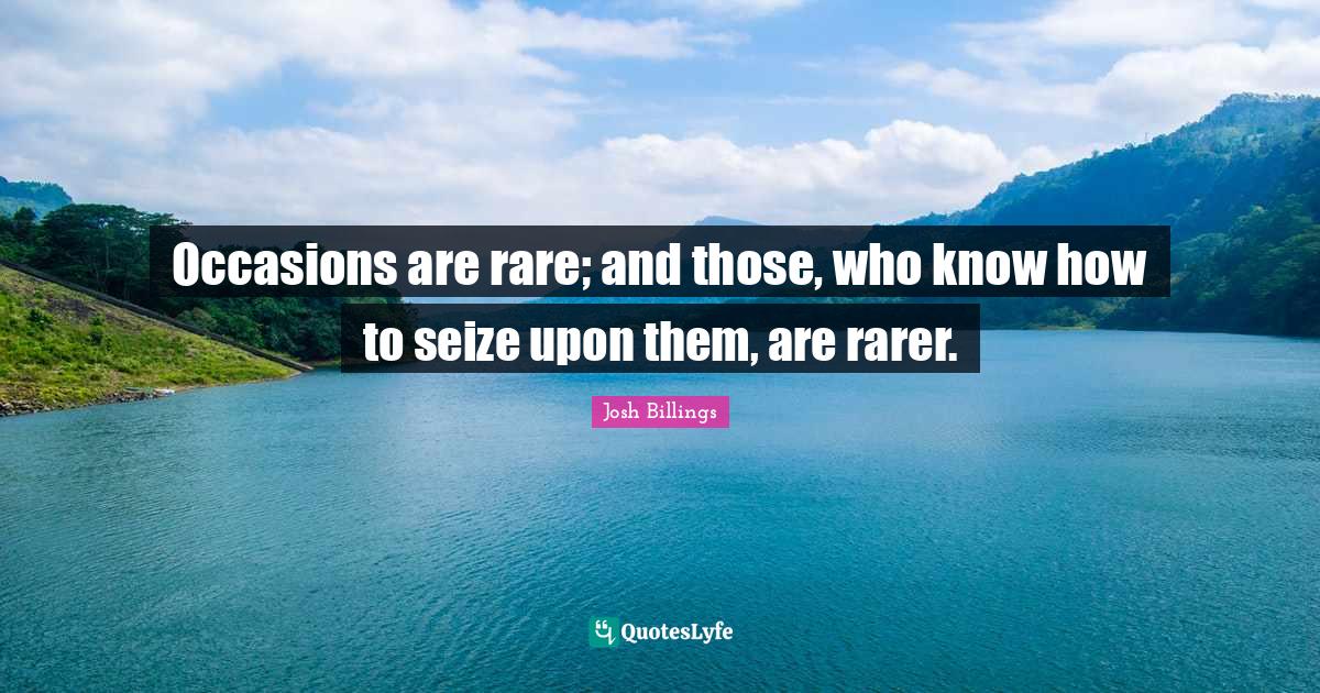 Occasions are rare; and those, who know how to seize upon them, are ra... Quote by Josh Billings