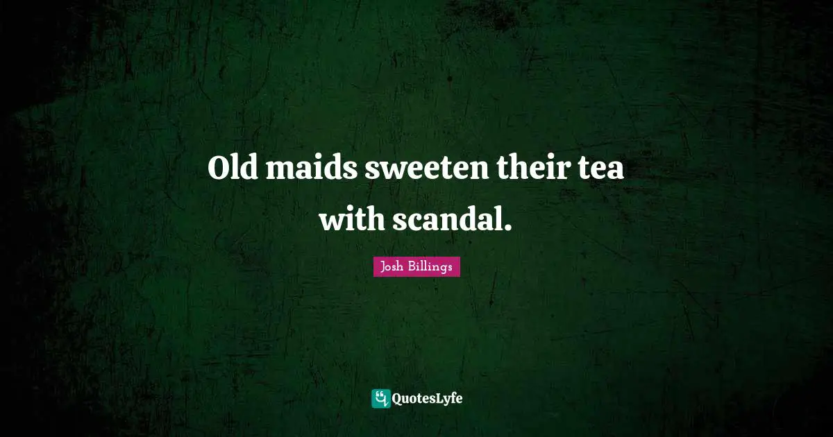 Josh Billings Quotes: "Old maids sweeten their tea with scandal."