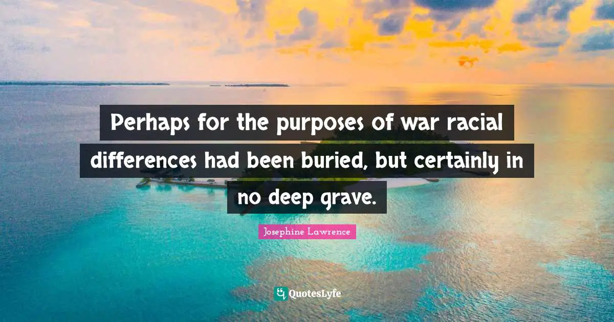 Perhaps for the purposes of war racial differences had been buried, but certainly in no deep grave.