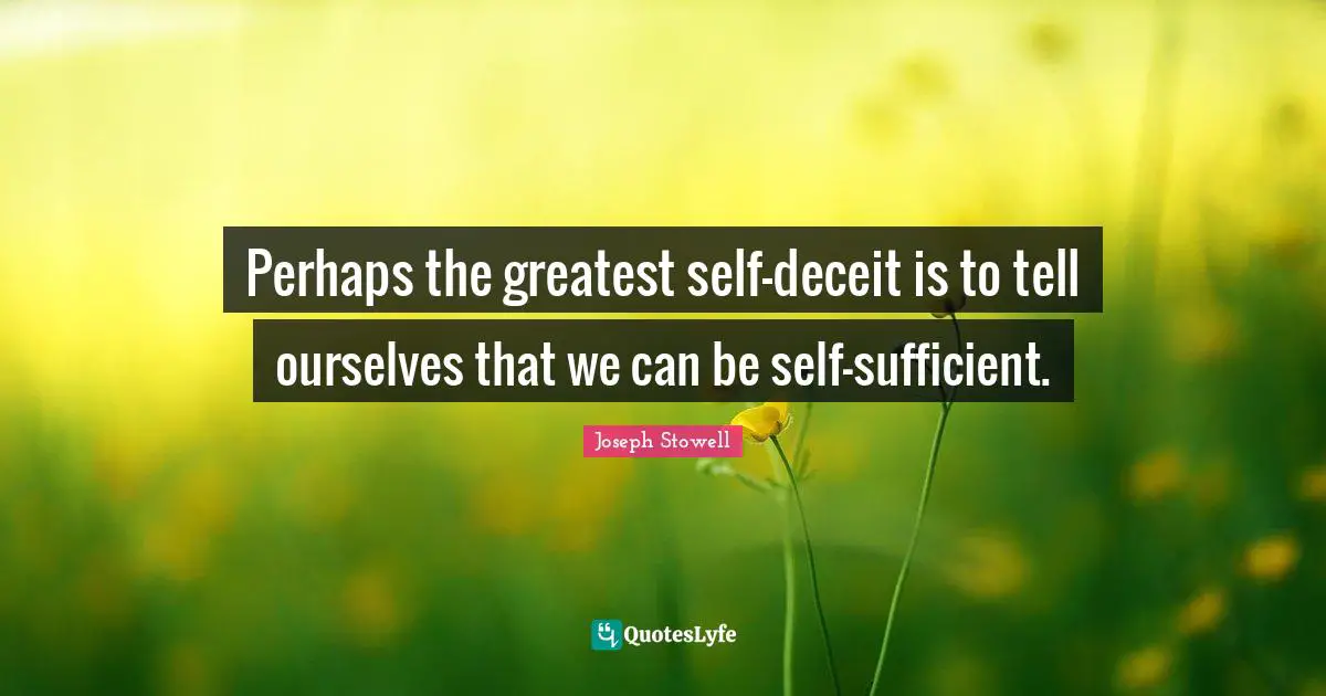 Deceit Quotes: "Perhaps the greatest self-deceit is to tell ourselves that we can be self-sufficient."