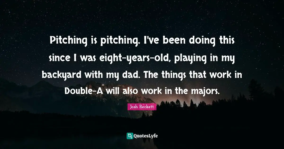 Pitching is pitching. I've been doing this since I was eight-years-old, playing in my backyard with my dad. The things that work in Double-A will also work in the majors.