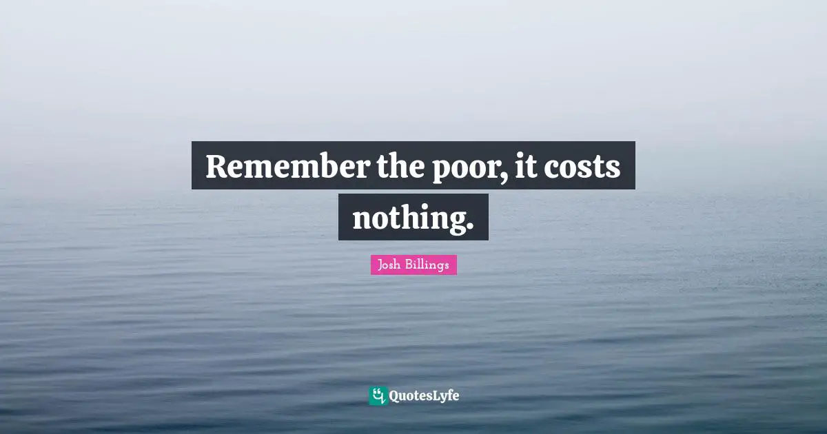 Josh Billings Quotes: "Remember the poor, it costs nothing."