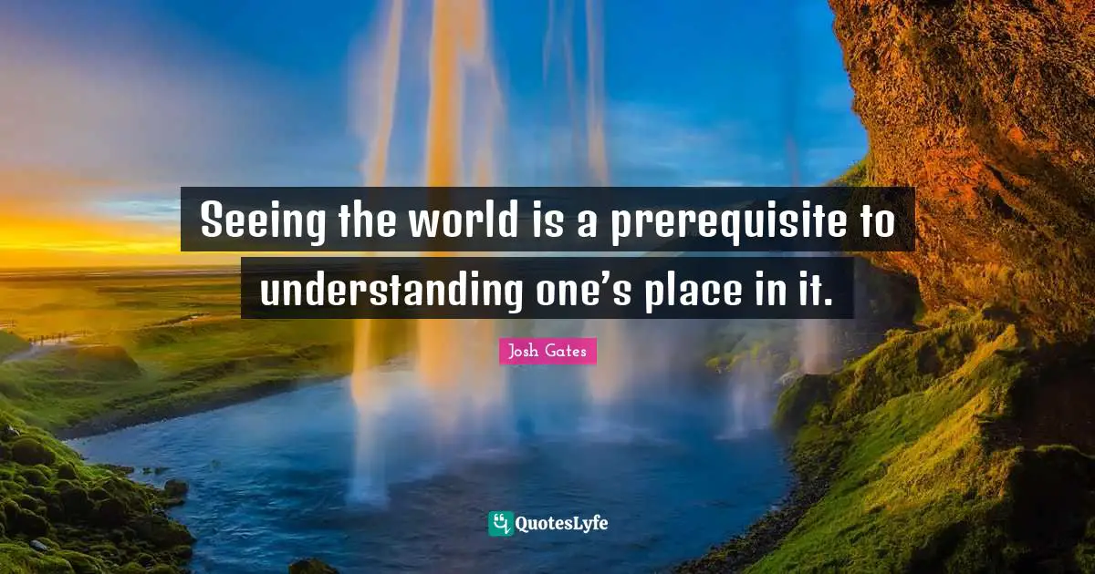 Prerequisites Quotes: "Seeing the world is a prerequisite to understanding one’s place in it."