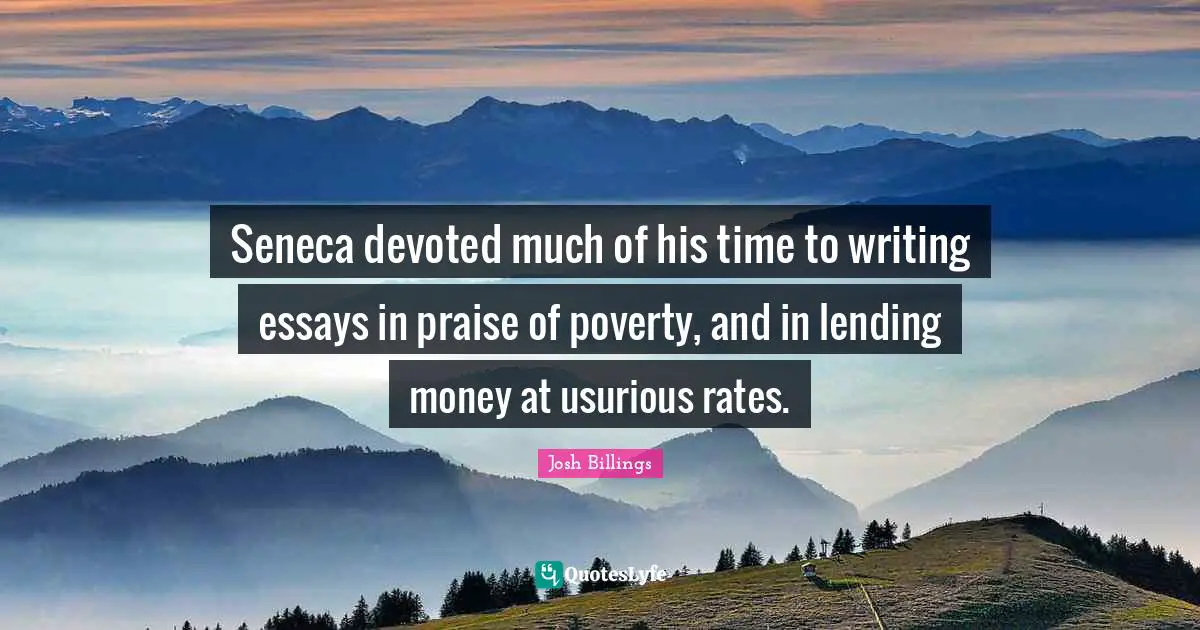 Essays Quotes: "Seneca devoted much of his time to writing essays in praise of poverty, and in lending money at usurious rates."