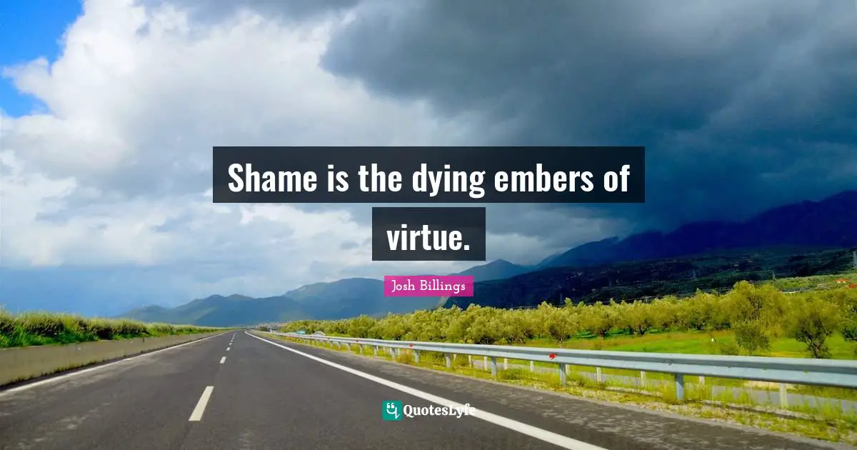Shame is the dying embers of virtue.
