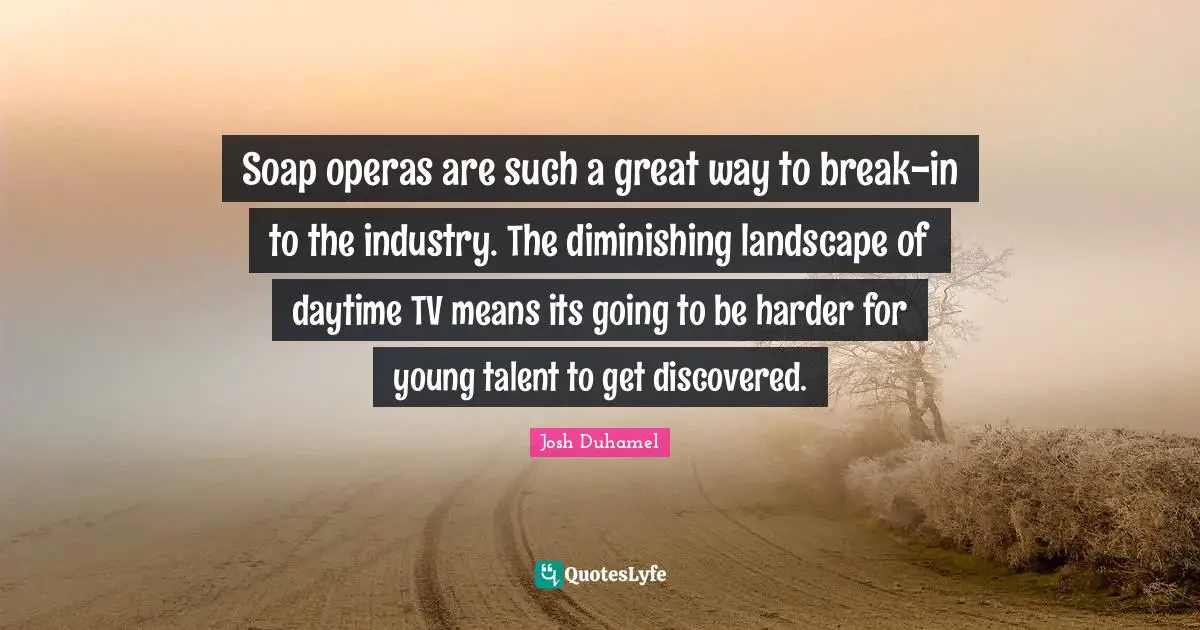 Soap operas are such a great way to break-in to the industry. The diminishing landscape of daytime TV means its going to be harder for young talent to get discovered.