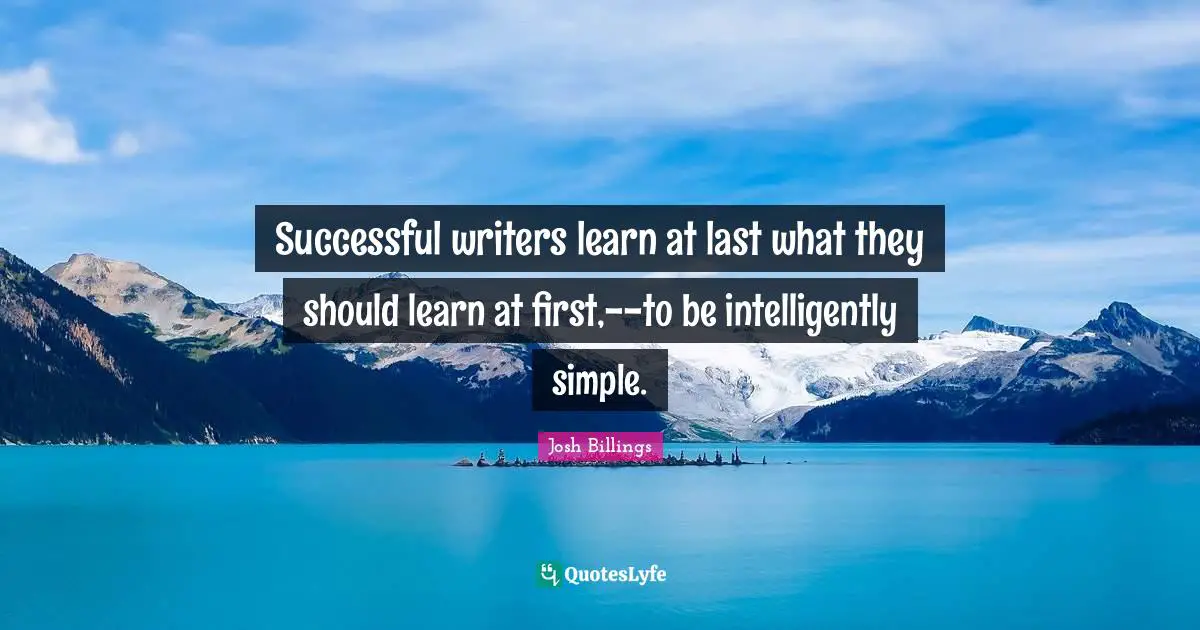 Successful writers learn at last what they should learn at first,--to be intelligently simple.