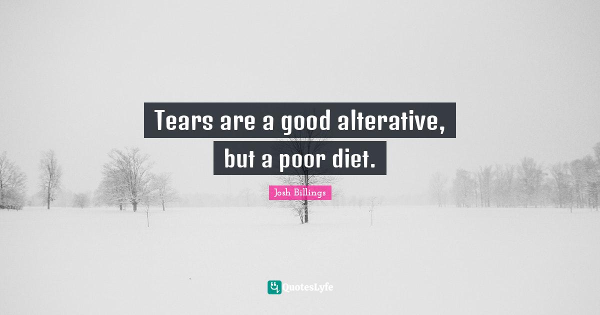 Tears are a good alterative, but a poor diet.
