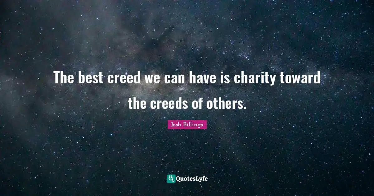 The best creed we can have is charity toward the creeds of others.