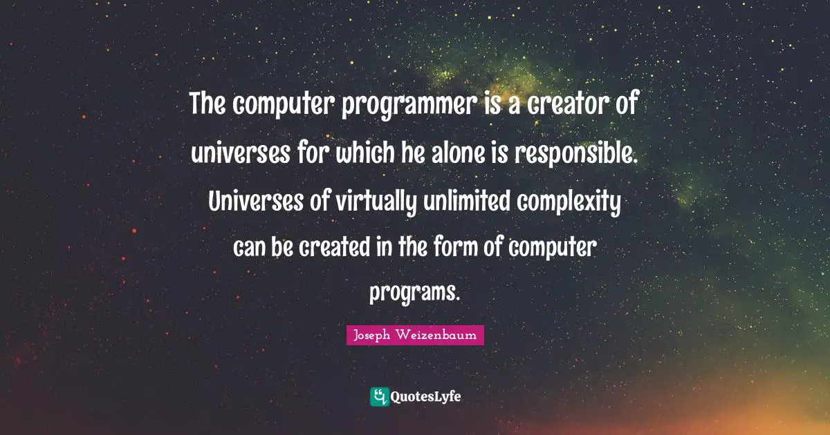 Unlimited Quotes: "The computer programmer is a creator of universes for which he alone is responsible. Universes of virtually unlimited complexity can be created in the form of computer programs."