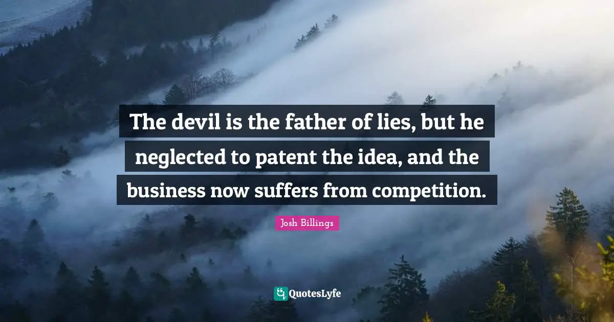 The devil is the father of lies, but he neglected to patent the idea, and the business now suffers from competition.