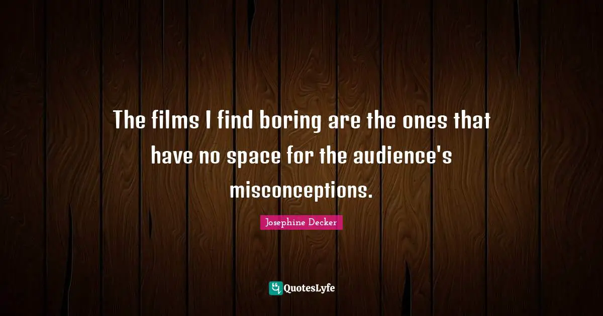 The films I find boring are the ones that have no space for the audience's misconceptions.