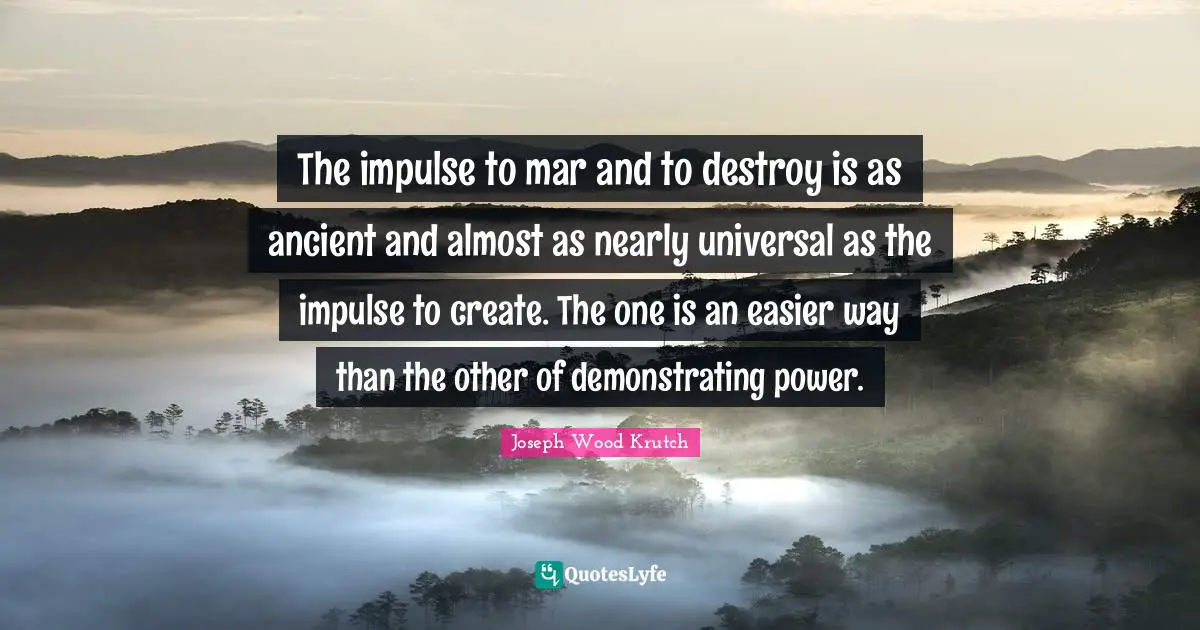 The impulse to mar and to destroy is as ancient and almost as nearly universal as the impulse to create. The one is an easier way than the other of demonstrating power.