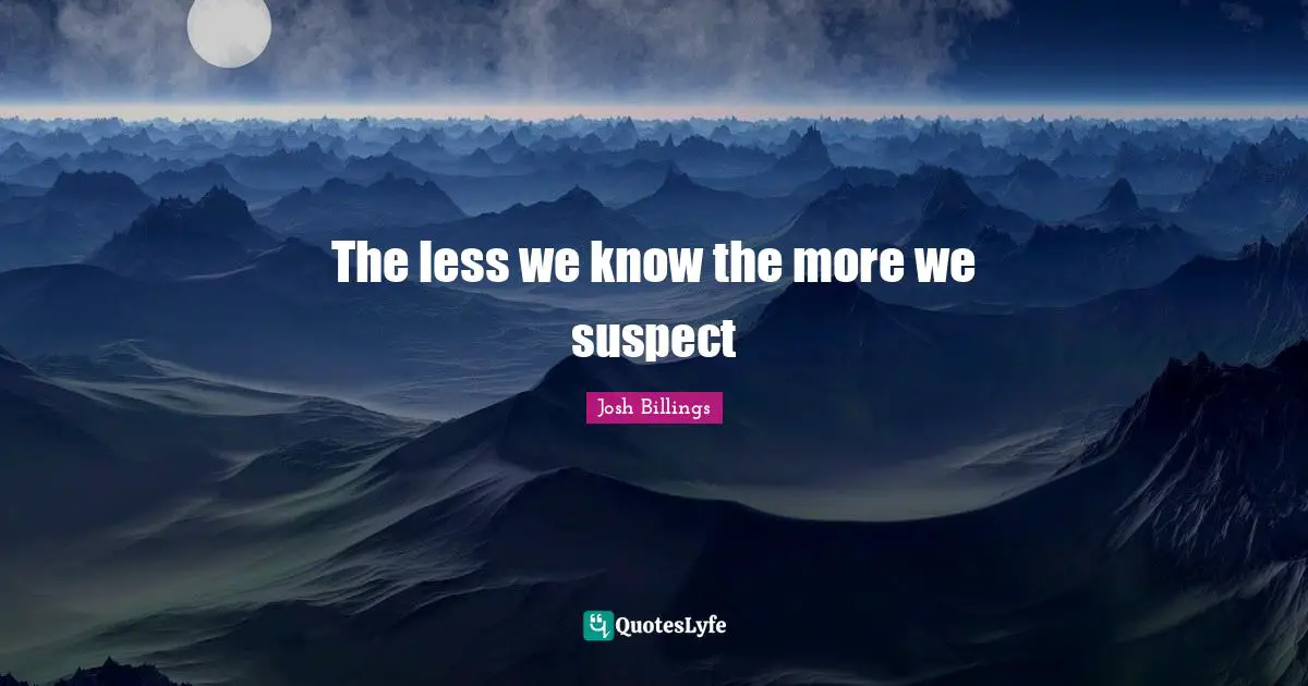 The less we know the more we suspect