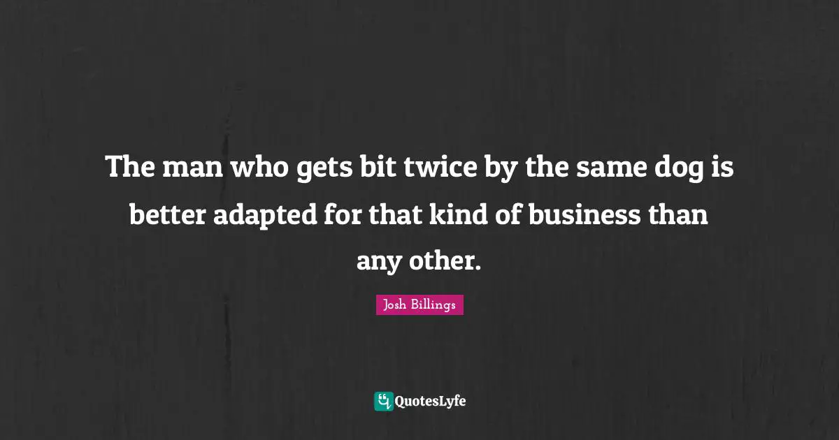 Adapted Quotes: "The man who gets bit twice by the same dog is better adapted for that kind of business than any other."