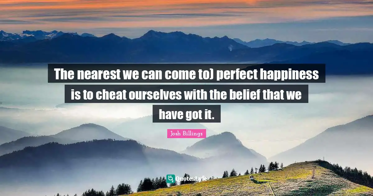 The nearest we can come to) perfect happiness is to cheat ourselves with the belief that we have got it.