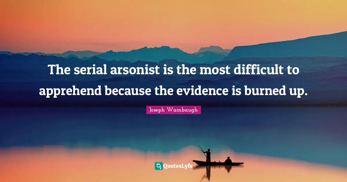 Joseph Wambaugh Quotes: "The serial arsonist is the most difficult to apprehend because the evidence is burned up."