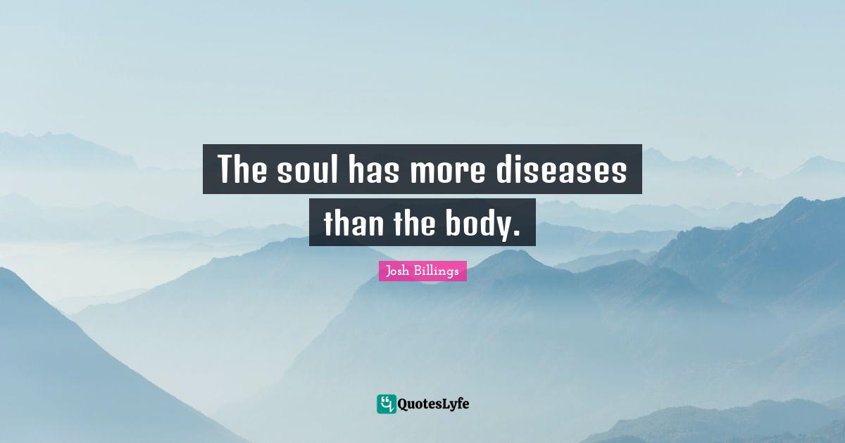 The soul has more diseases than the body.