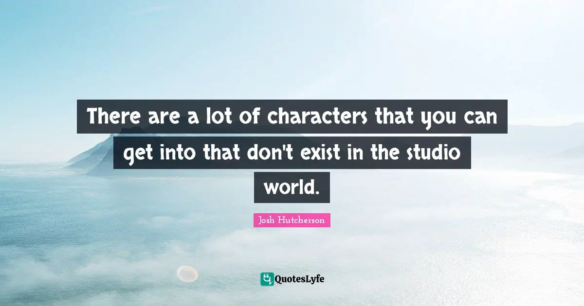 Josh Hutcherson Quotes: "There are a lot of characters that you can get into that don't exist in the studio world."