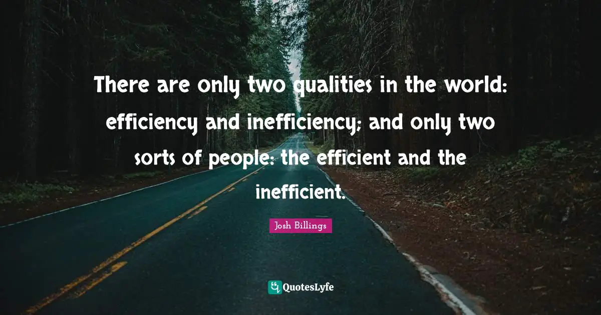 Efficient Quotes: "There are only two qualities in the world: efficiency and inefficiency; and only two sorts of people: the efficient and the inefficient."