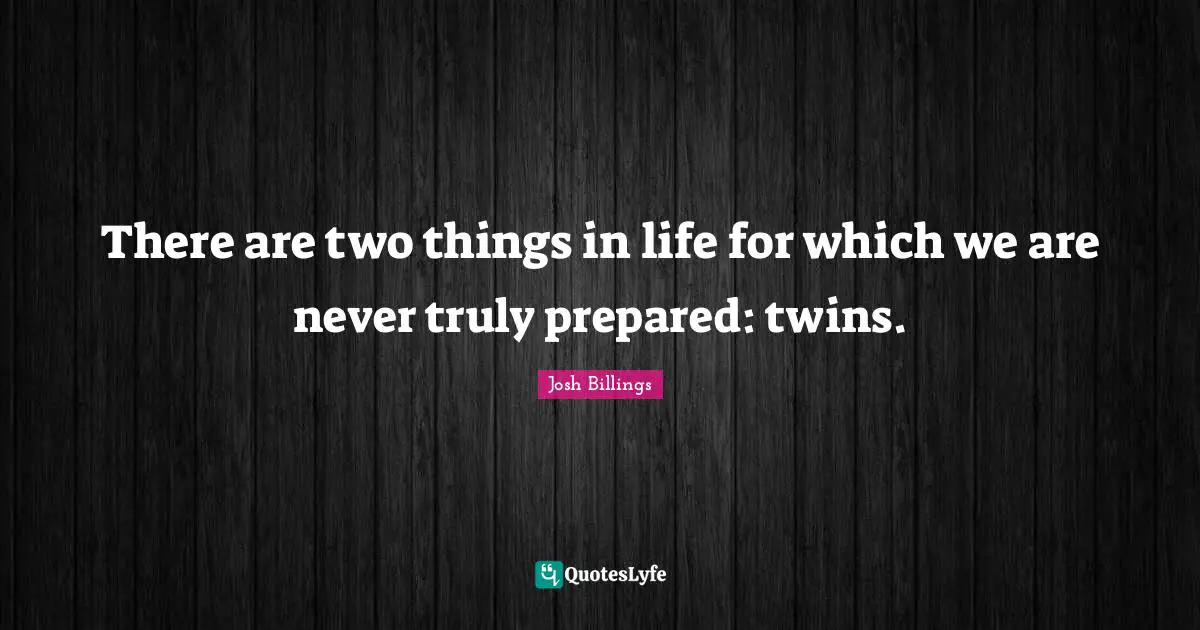 Josh Billings Quotes: "There are two things in life for which we are never truly prepared: twins."